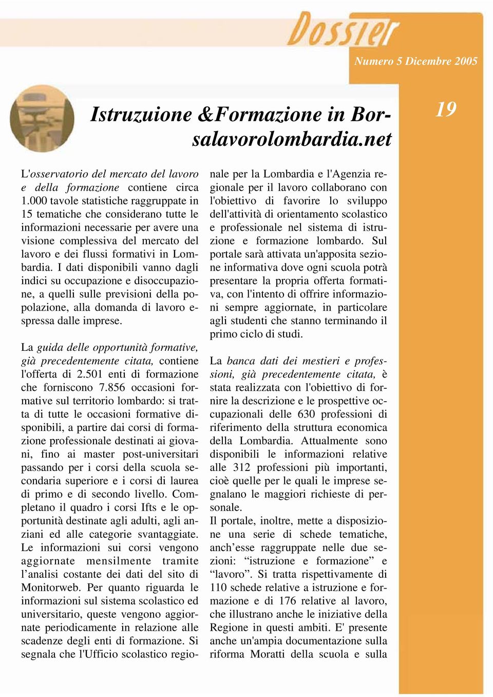 I dati disponibili vanno dagli indici su occupazione e disoccupazione, a quelli sulle previsioni della popolazione, alla domanda di lavoro e- spressa dalle imprese.