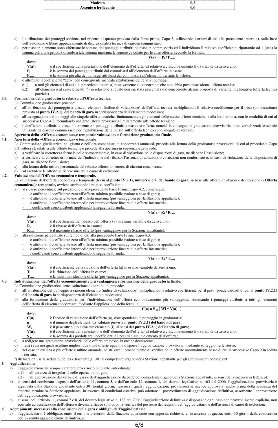 individuato il relativo coefficiente, riportando ad 1 (uno) la somma più alta e proporzionando a tale somma massima le somme calcolate per le altre offerte, secondo la formula: V(a) i = P i / P max