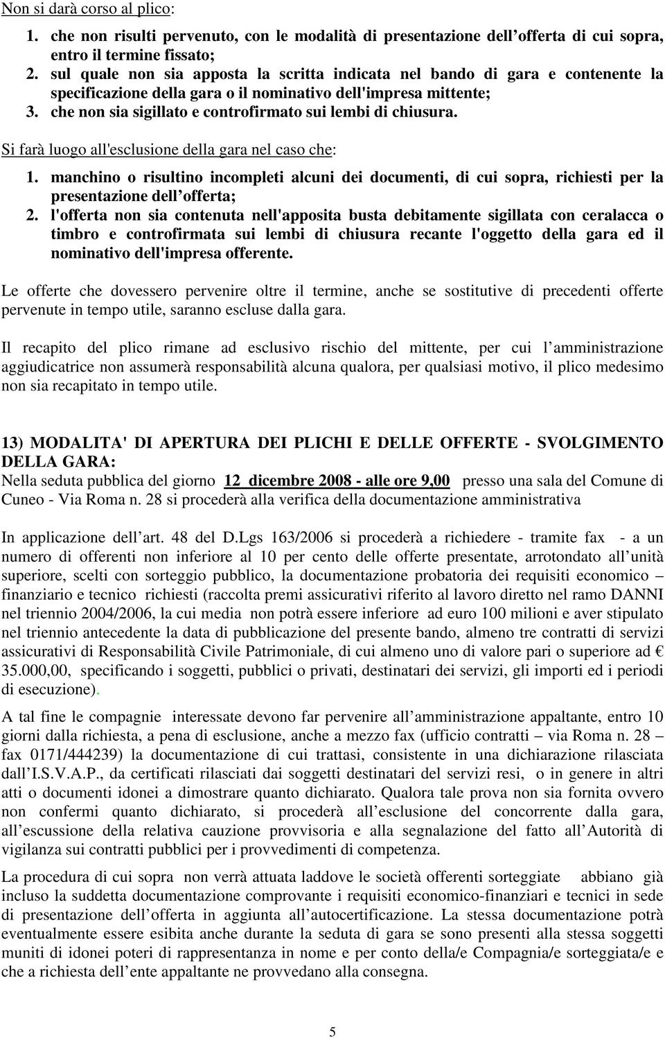 che non sia sigillato e controfirmato sui lembi di chiusura. Si farà luogo all'esclusione della gara nel caso che: 1.