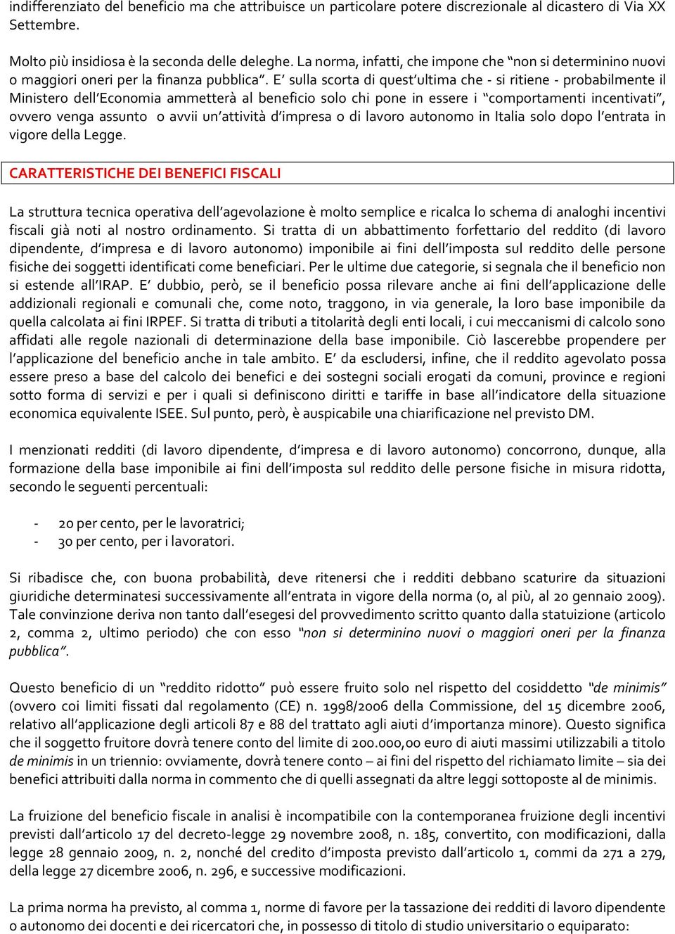 E sulla scorta di quest ultima che - si ritiene - probabilmente il Ministero dell Economia ammetterà al beneficio solo chi pone in essere i comportamenti incentivati, ovvero venga assunto o avvii un