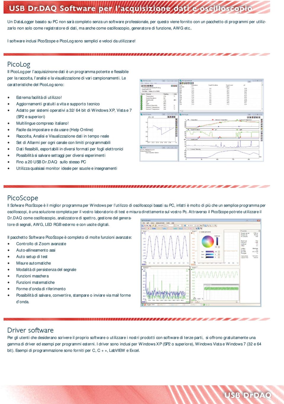 utilizzarlo non solo come registratore di dati, ma anche come oscilloscopio, generatore di funzione, AWG etc.. I software inclusi PicoScope e PicoLog sono semplici e veloci da utilizzare!