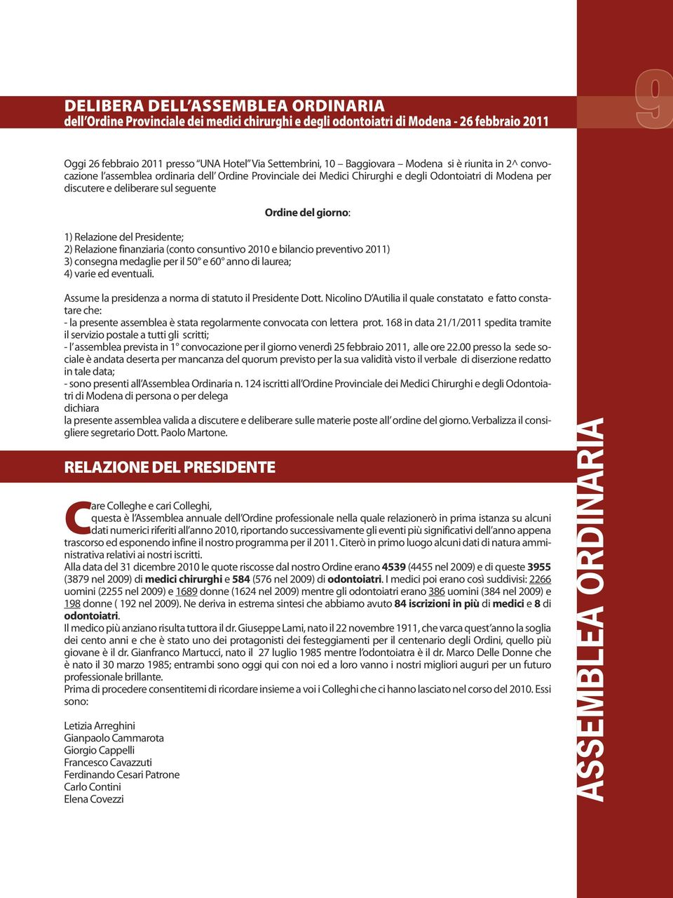 Relazione del Presidente; 2) Relazione finanziaria (conto consuntivo 2010 e bilancio preventivo 2011) 3) consegna medaglie per il 50 e 60 anno di laurea; 4) varie ed eventuali.