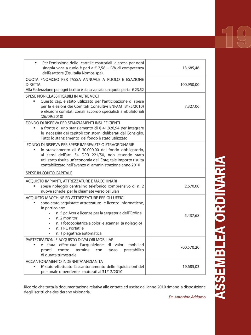 è stato utilizzato per l anticipazione di spese per le elezioni dei Comitati Consultivi ENPAM (31/5/2010) e elezioni comitati zonali accordo specialisti ambulatoriali (26/09/2010) FONDO DI RISERVA