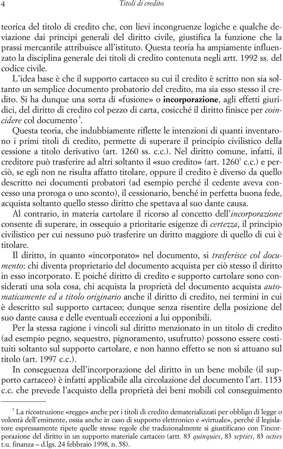 L idea base è che il supporto cartaceo su cui il credito è scritto non sia soltanto un semplice documento probatorio del credito, ma sia esso stesso il credito.