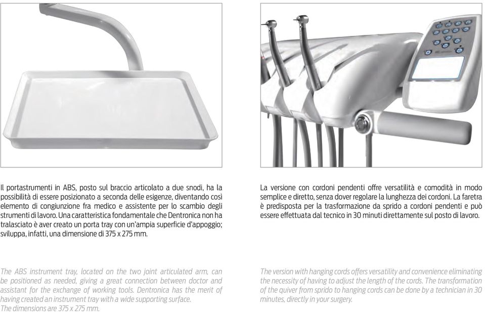 Una caratteristica fondamentale che Dentronica non ha tralasciato è aver creato un porta tray con un ampia superficie d appoggio; sviluppa, infatti, una dimensione di 375 x 275 mm.