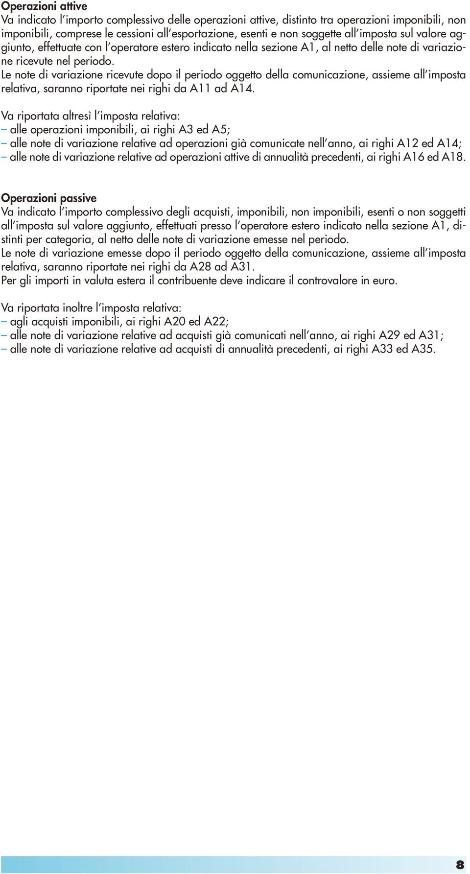 Le note di variazione ricevute dopo il periodo oggetto della comunicazione, assieme all imposta relativa, saranno riportate nei righi da A11 ad A14.