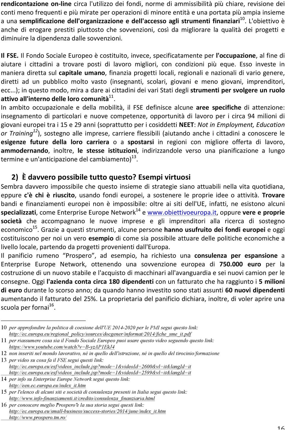 L'obiettivo è anche di erogare prestiti piuttosto che sovvenzioni, così da migliorare la qualità dei progetti e diminuire la dipendenza dalle sovvenzioni. Il FSE.