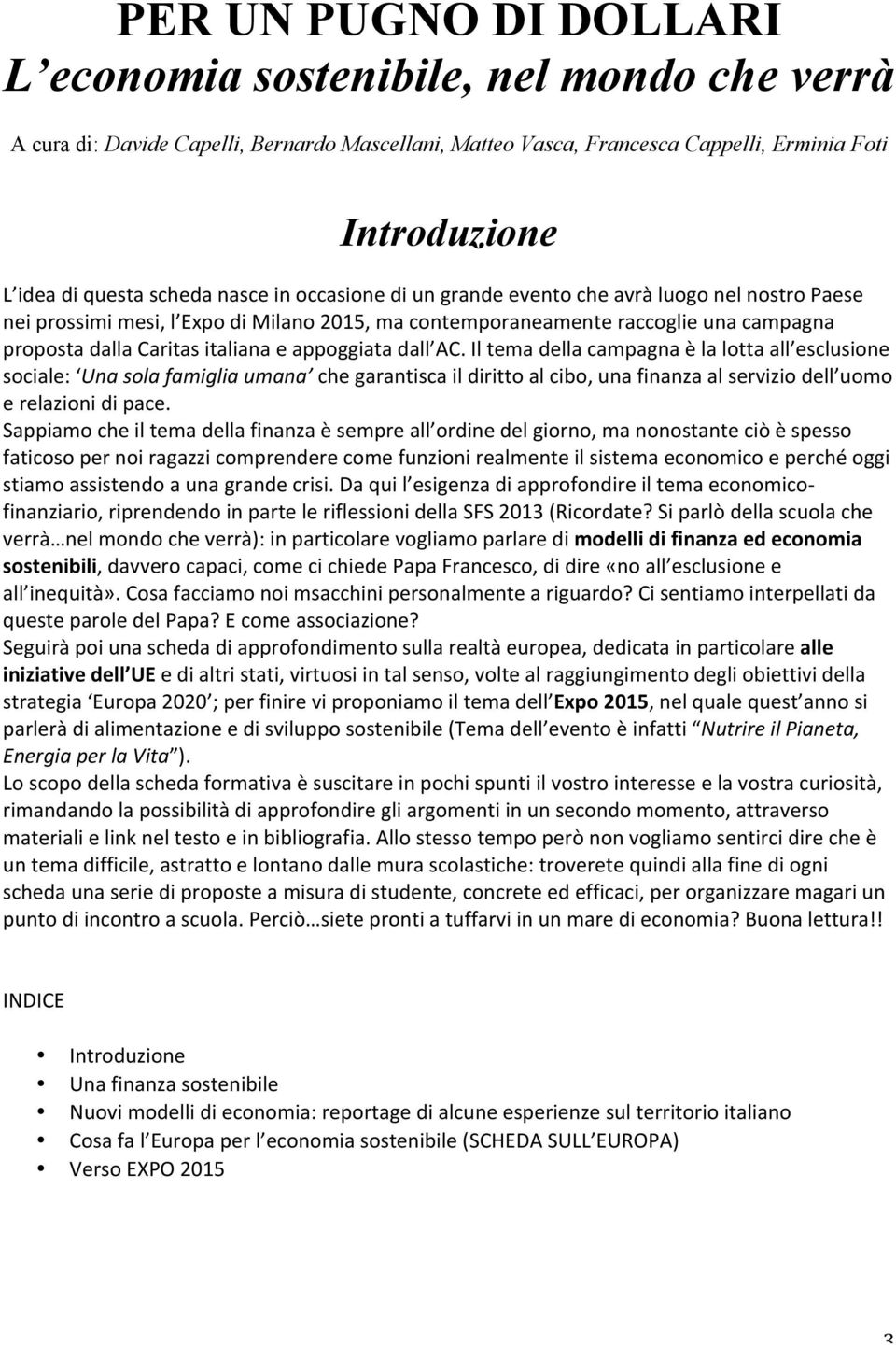 appoggiata dall AC. Il tema della campagna è la lotta all esclusione sociale: Una sola famiglia umana che garantisca il diritto al cibo, una finanza al servizio dell uomo e relazioni di pace.