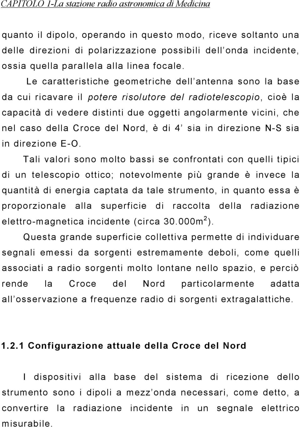 Le caratteristiche geometriche dell antenna sono la base da cui ricavare il potere risolutore del radiotelescopio, cioè la capacità di vedere distinti due oggetti angolarmente vicini, che nel caso