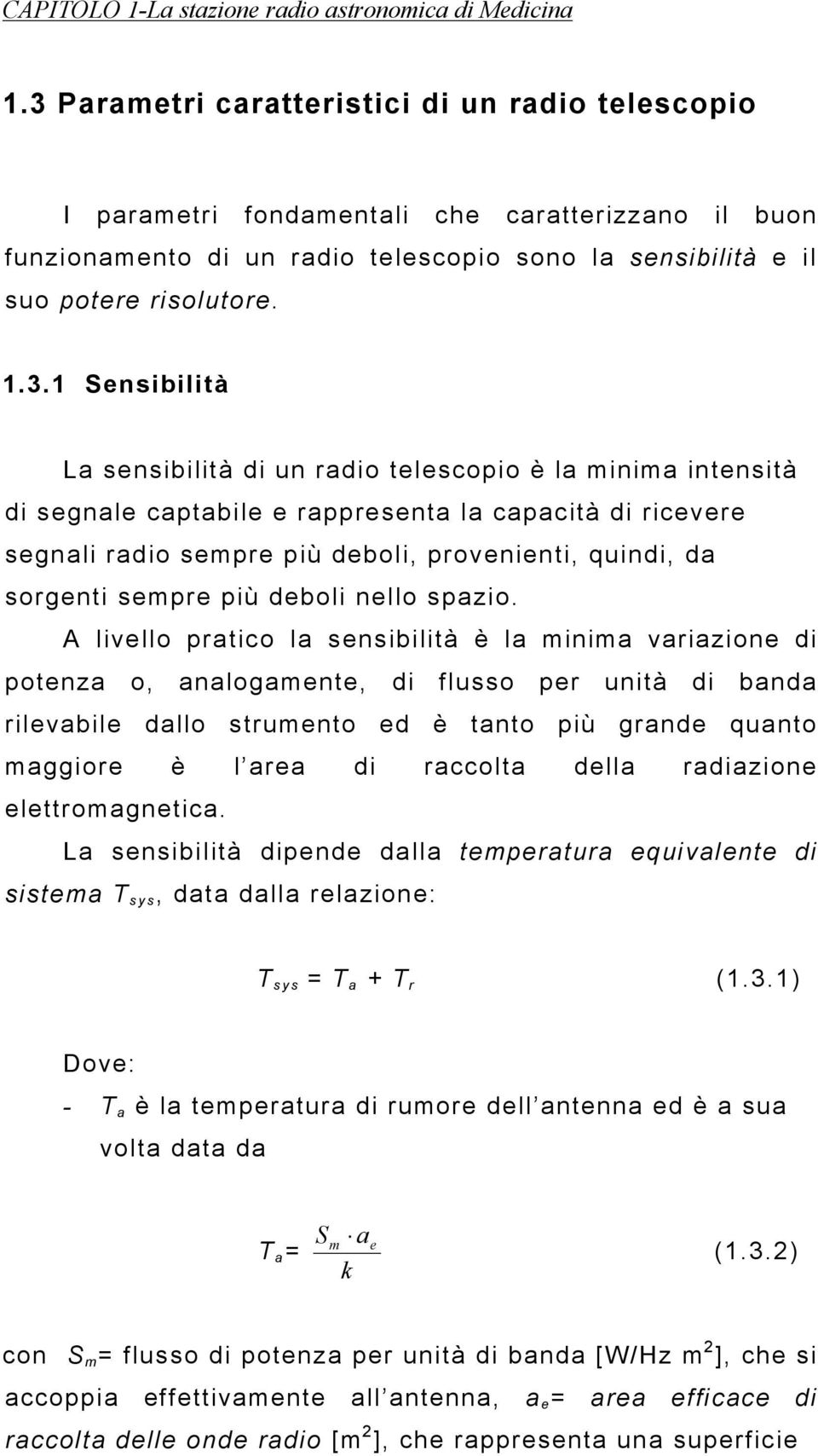 Sensibilità La sensibilità di un radio telescopio è la minima intensità di segnale captabile e rappresenta la capacità di ricevere segnali radio sempre più deboli, provenienti, quindi, da sorgenti