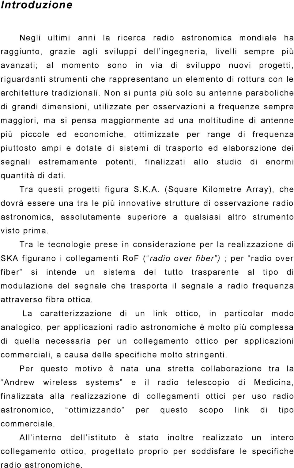 Non si punta più solo su antenne paraboliche di grandi dimensioni, utilizzate per osservazioni a frequenze sempre maggiori, ma si pensa maggiormente ad una moltitudine di antenne più piccole ed