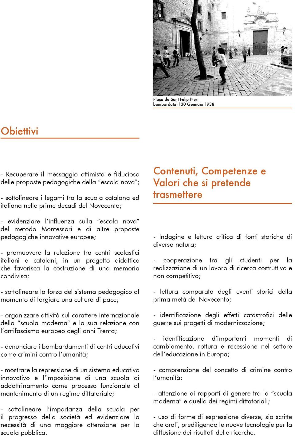 tra centri scolastici italiani e catalani, in un progetto didattico che favorisca la costruzione di una memoria condivisa; - sottolineare la forza del sistema pedagogico al momento di forgiare una