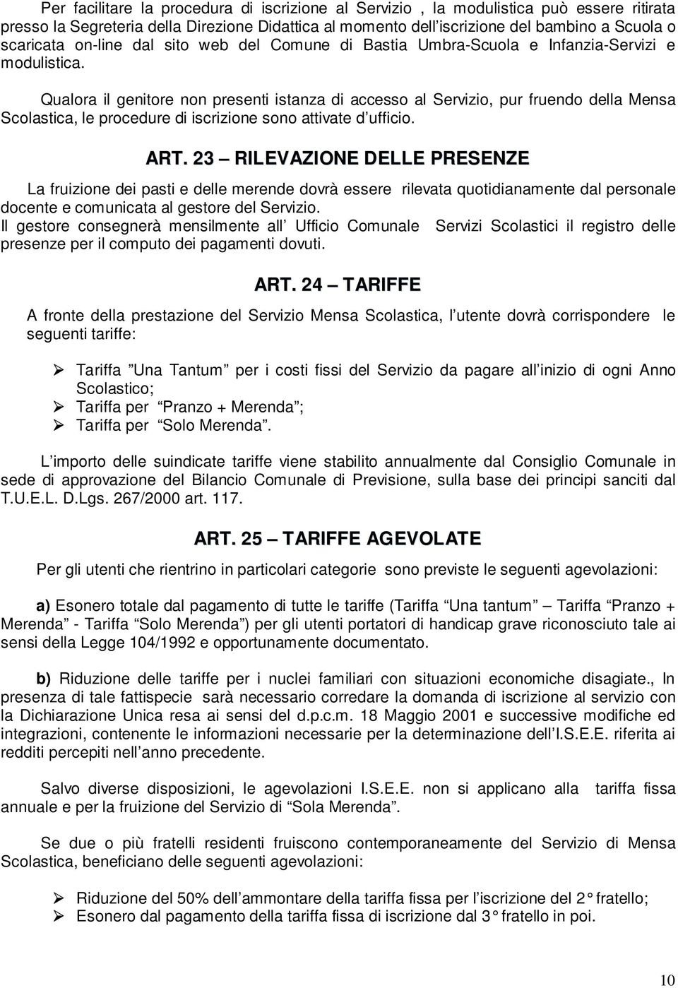 Qualora il genitore non presenti istanza di accesso al Servizio, pur fruendo della Mensa Scolastica, le procedure di iscrizione sono attivate d ufficio. ART.