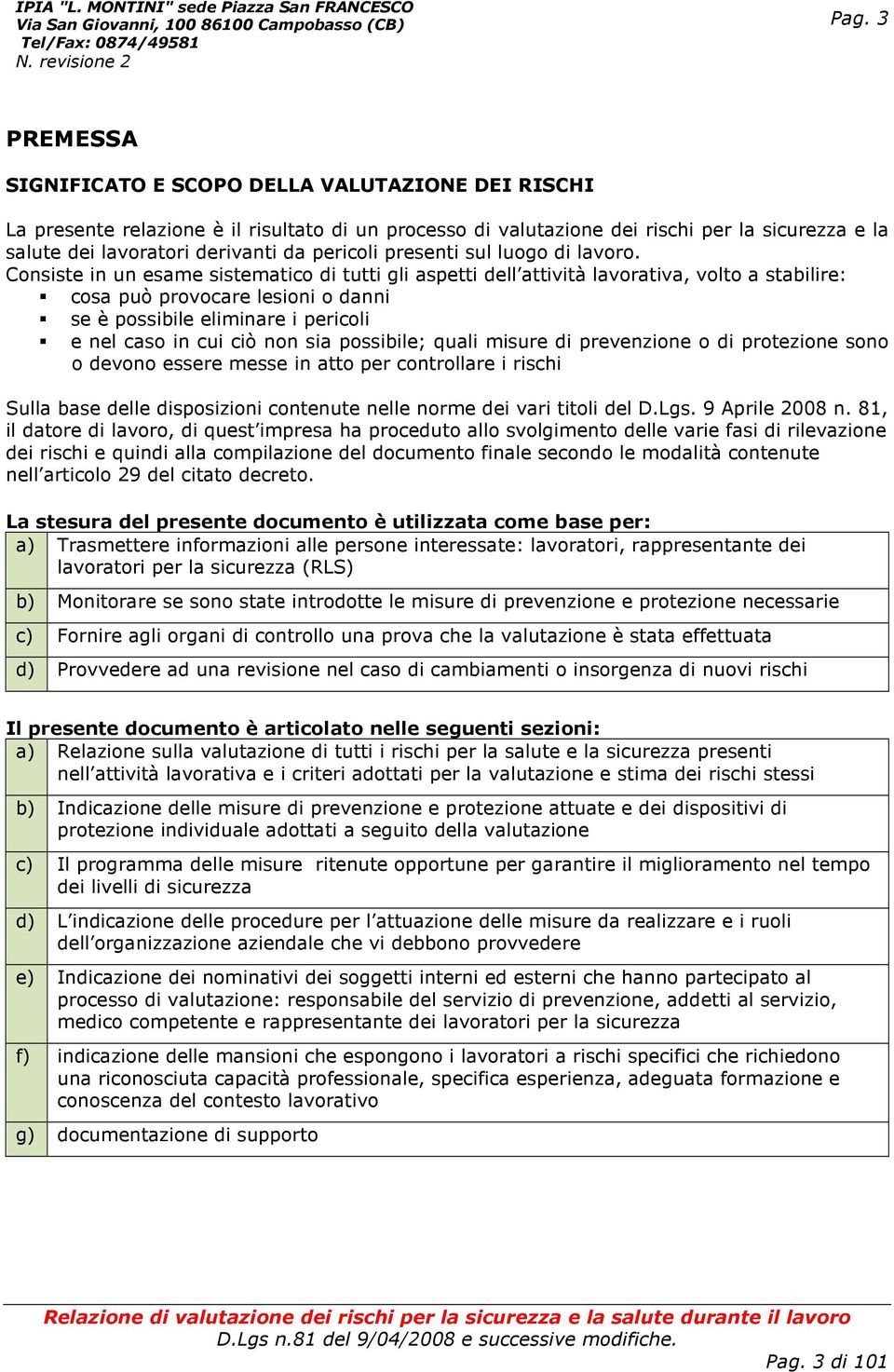 Consiste in un esame sistematico di tutti gli aspetti dell attività lavorativa, volto a stabilire: cosa può provocare lesioni o danni se è possibile eliminare i pericoli e nel caso in cui ciò non sia