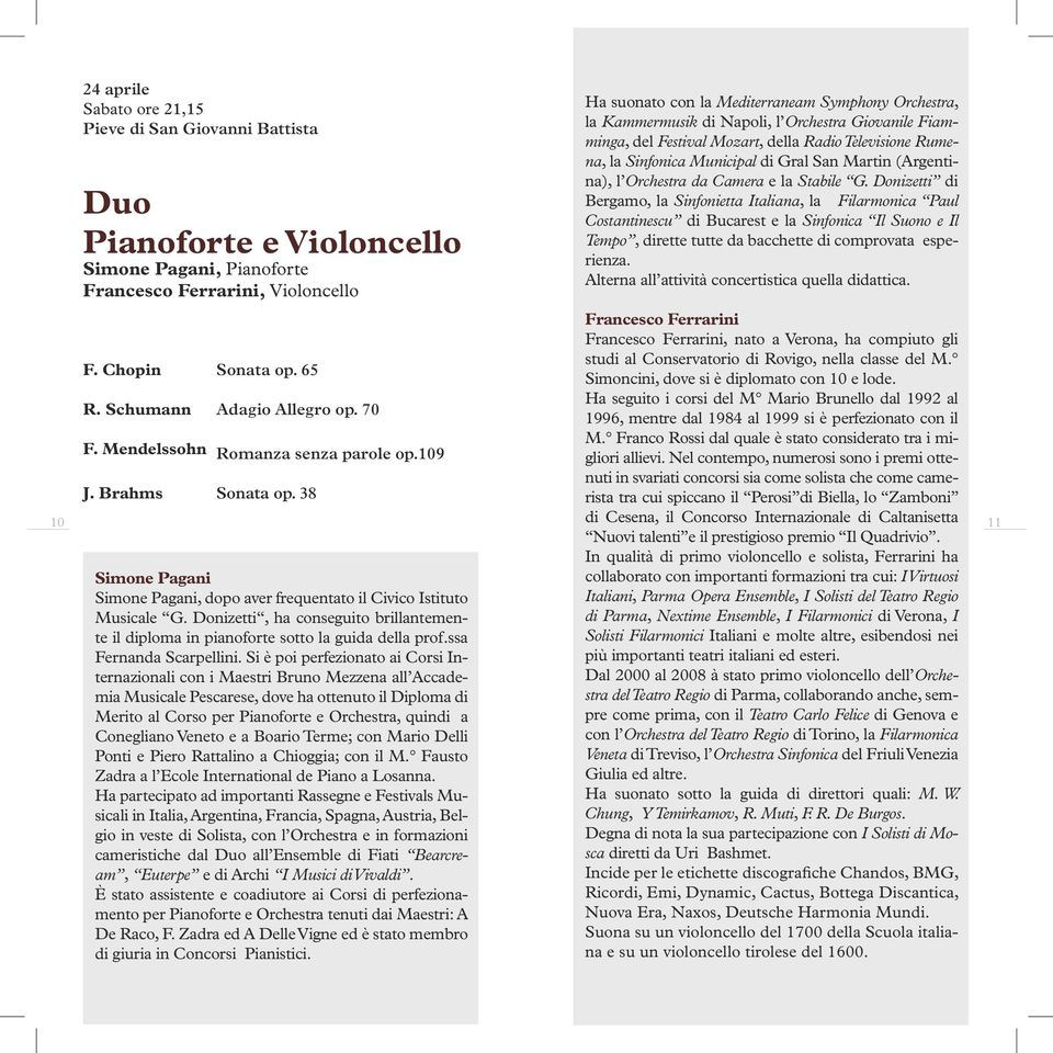 Donizetti di Bergamo, la Sinfonietta Italiana, la Filarmonica Paul Costantinescu di Bucarest e la Sinfonica Il Suono e Il Tempo, dirette tutte da bacchette di comprovata esperienza.