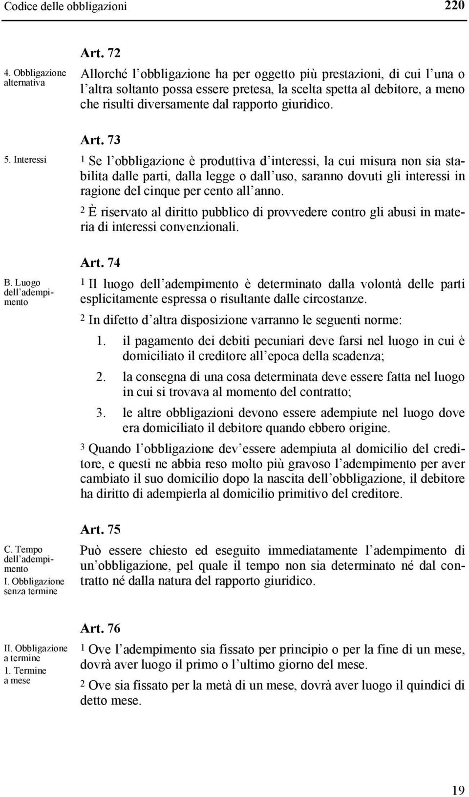 Art. 73 1 Se l obbligazione è produttiva d interessi, la cui misura non sia stabilita dalle parti, dalla legge o dall uso, saranno dovuti gli interessi in ragione del cinque per cento all anno.