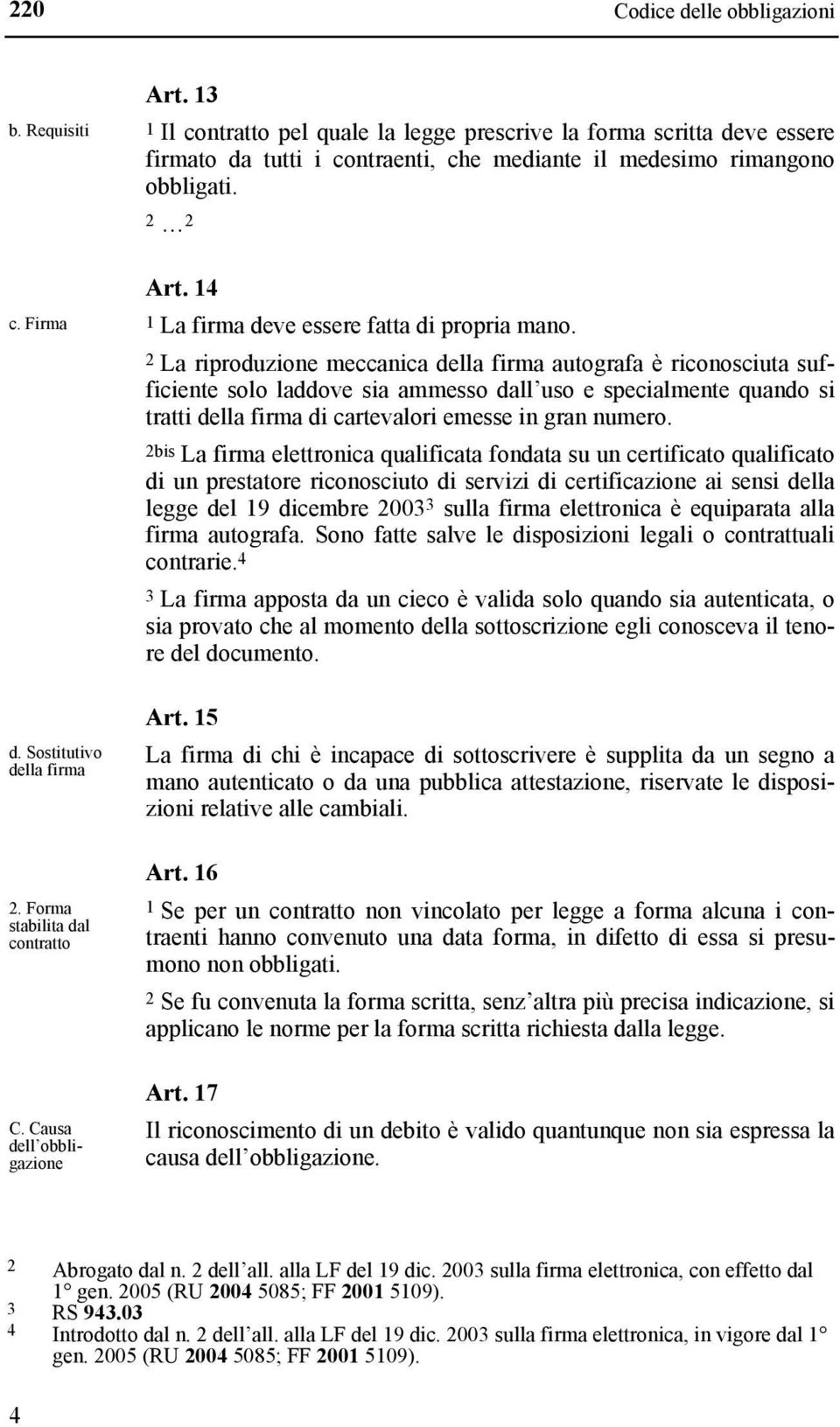 2 La riproduzione meccanica della firma autografa è riconosciuta sufficiente solo laddove sia ammesso dall uso e specialmente quando si tratti della firma di cartevalori emesse in gran numero.