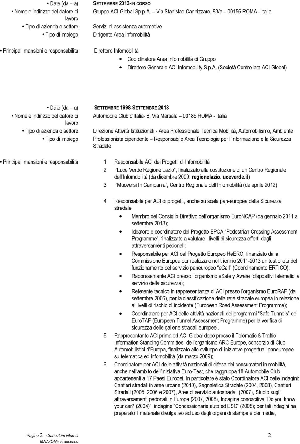 Via Stanislao Cannizzaro, 83/a 00156 ROMA - Italia Servizi di assistenza automotive Dirigente Area Infomobilità Direttore Infomobilità Coordinatore Area Infomobilità di Gruppo Direttore Generale ACI