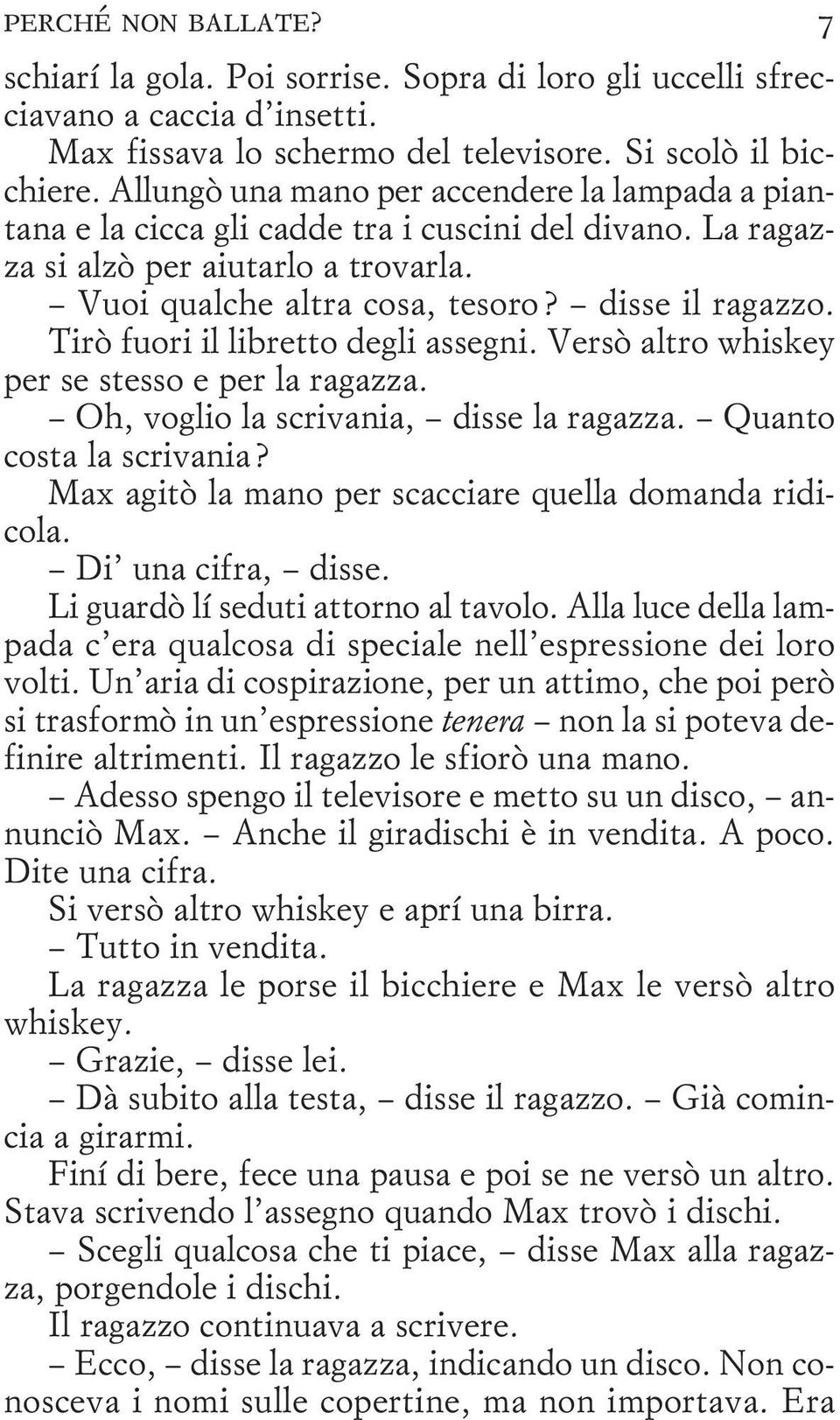 Tirò fuori il libretto degli assegni. Versò altro whiskey per se stesso e per la ragazza. Oh, voglio la scrivania, disse la ragazza. Quanto costa la scrivania?