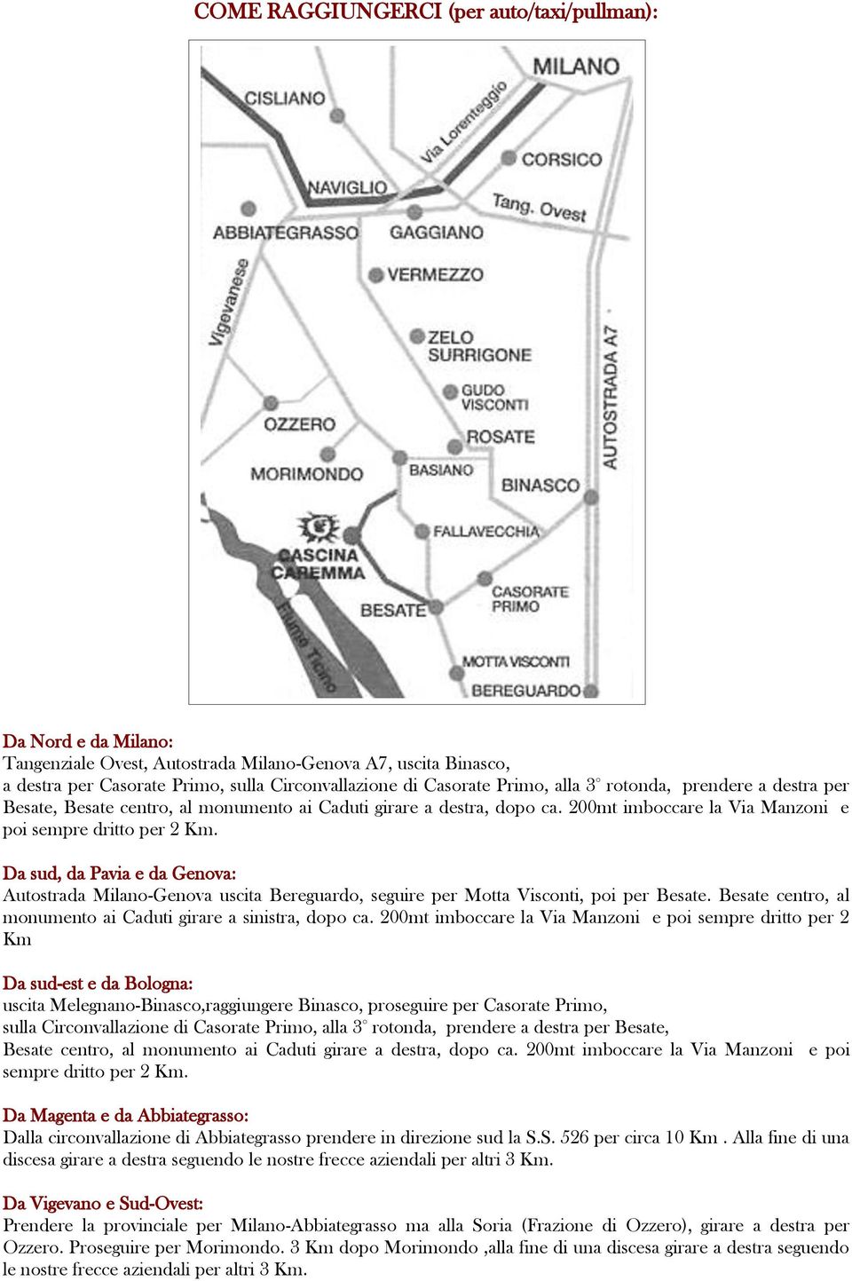 Da sud, da Pavia e da Genova: Autostrada Milano-Genova uscita Bereguardo, seguire per Motta Visconti, poi per Besate. Besate centro, al monumento ai Caduti girare a sinistra, dopo ca.