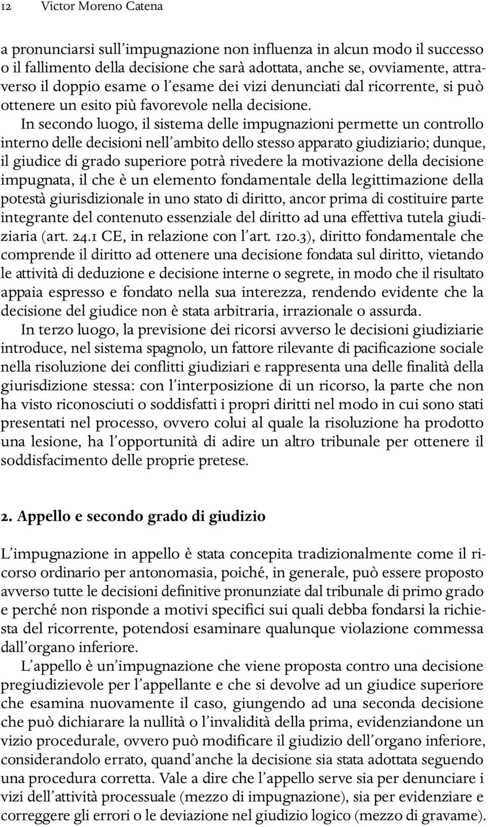 In secondo luogo, il sistema delle impugnazioni permette un controllo interno delle decisioni nell ambito dello stesso apparato giudiziario; dunque, il giudice di grado superiore potrà rivedere la