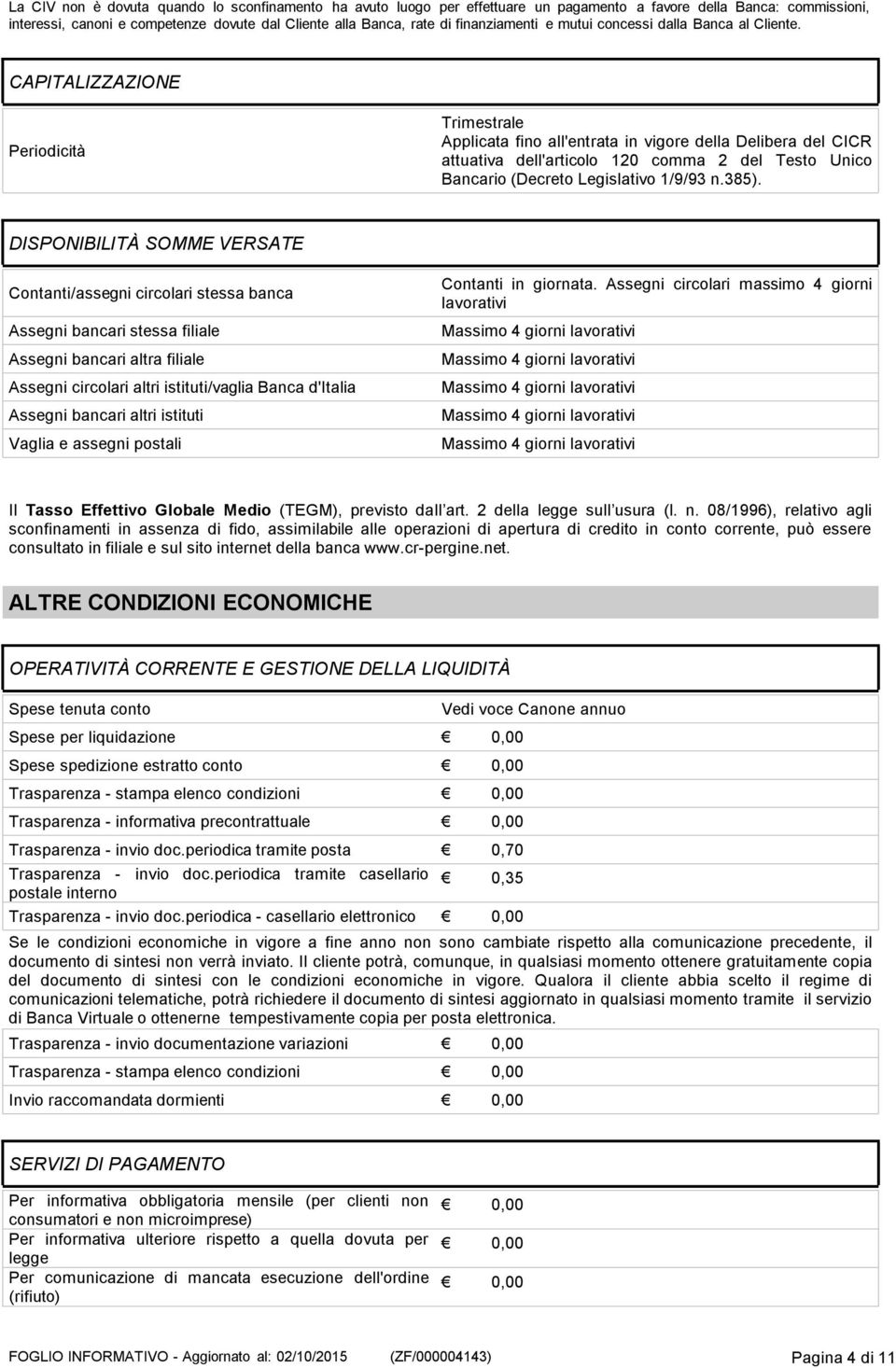 CAPITALIZZAZIONE Periodicità Trimestrale Applicata fino all'entrata in vigore della Delibera del CICR attuativa dell'articolo 120 comma 2 del Testo Unico Bancario (Decreto Legislativo 1/9/93 n.385).