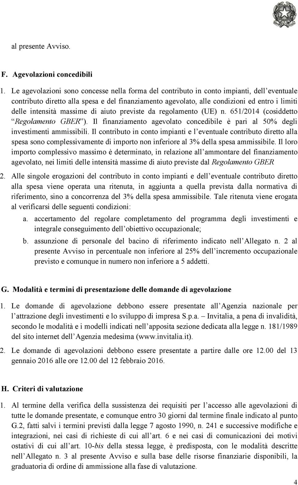 intensità massime di aiuto previste da regolamento (UE) n. 651/2014 (cosiddetto Regolamento GBER ). Il finanziamento agevolato concedibile è pari al 50% degli investimenti ammissibili.