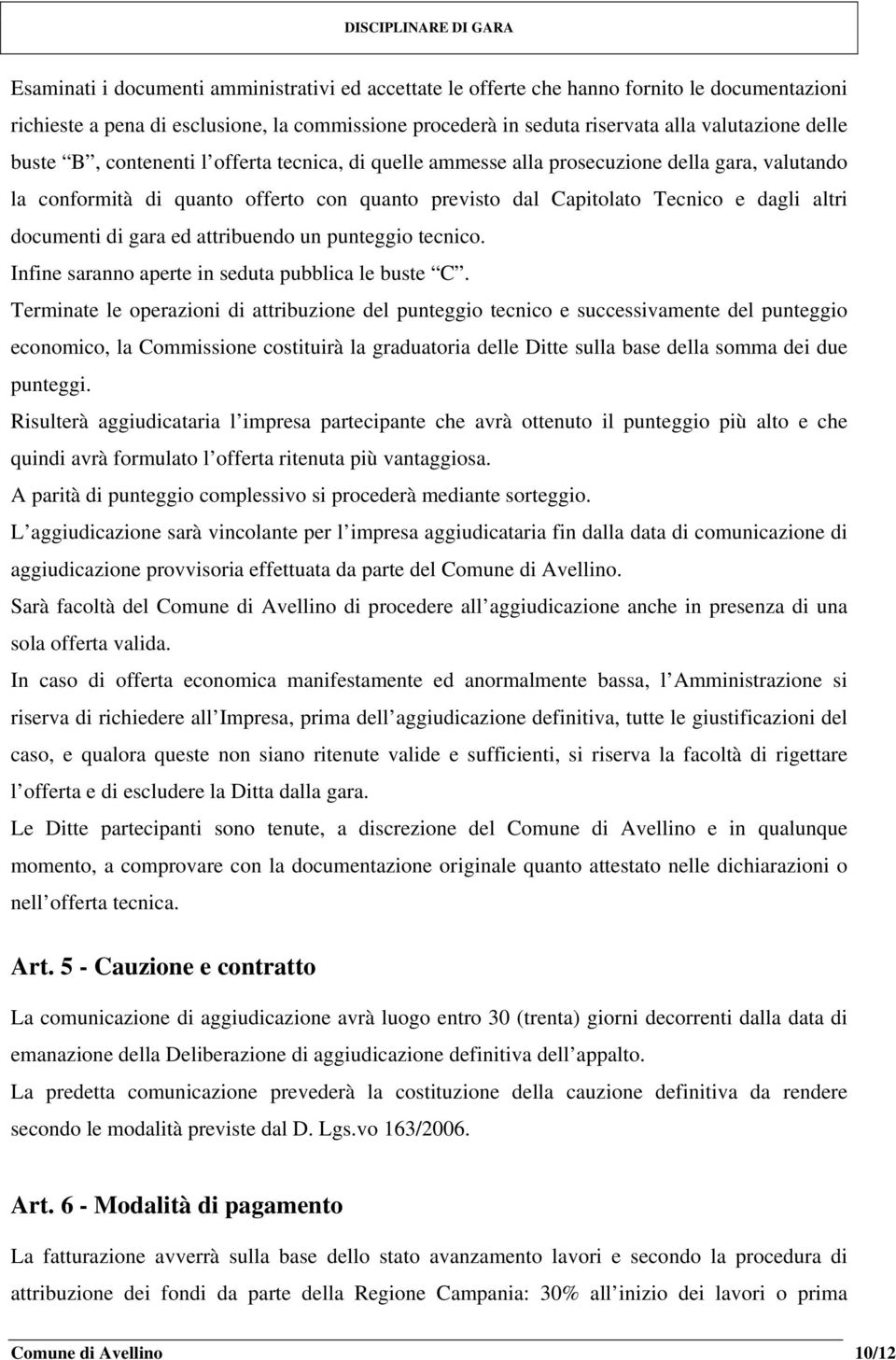 gara ed attribuendo un punteggio tecnico. Infine saranno aperte in seduta pubblica le buste C.