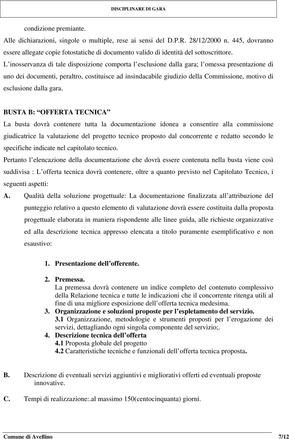 L inosservanza di tale disposizione comporta l esclusione dalla gara; l omessa presentazione di uno dei documenti, peraltro, costituisce ad insindacabile giudizio della Commissione, motivo di