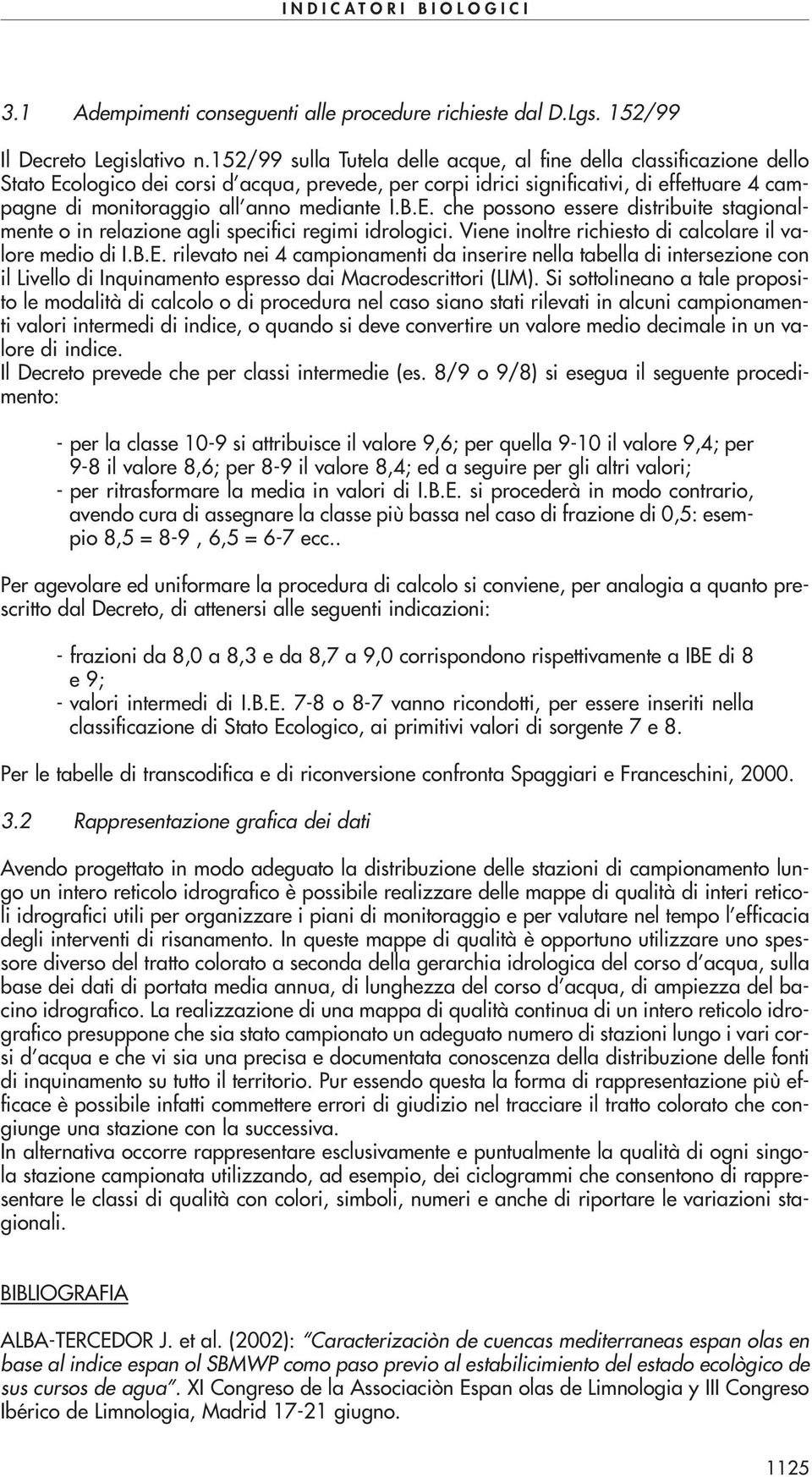 mediante I.B.E. che possono essere distribuite stagionalmente o in relazione agli specifici regimi idrologici. Viene inoltre richiesto di calcolare il valore medio di I.B.E. rilevato nei 4 campionamenti da inserire nella tabella di intersezione con il Livello di Inquinamento espresso dai Macrodescrittori (LIM).