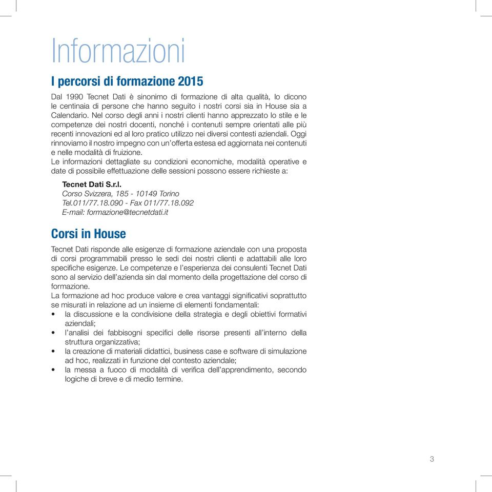 Nel corso degli anni i nostri clienti hanno apprezzato lo stile e le competenze dei nostri docenti, nonché i contenuti sempre orientati alle più recenti innovazioni ed al loro pratico utilizzo nei