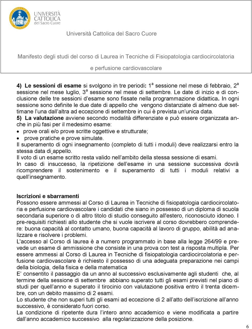 In ogni sessione sono definite le due date di appello che vengono distanziate di almeno due settimane l una dall altra ad eccezione di settembre in cui è prevista un unica data.