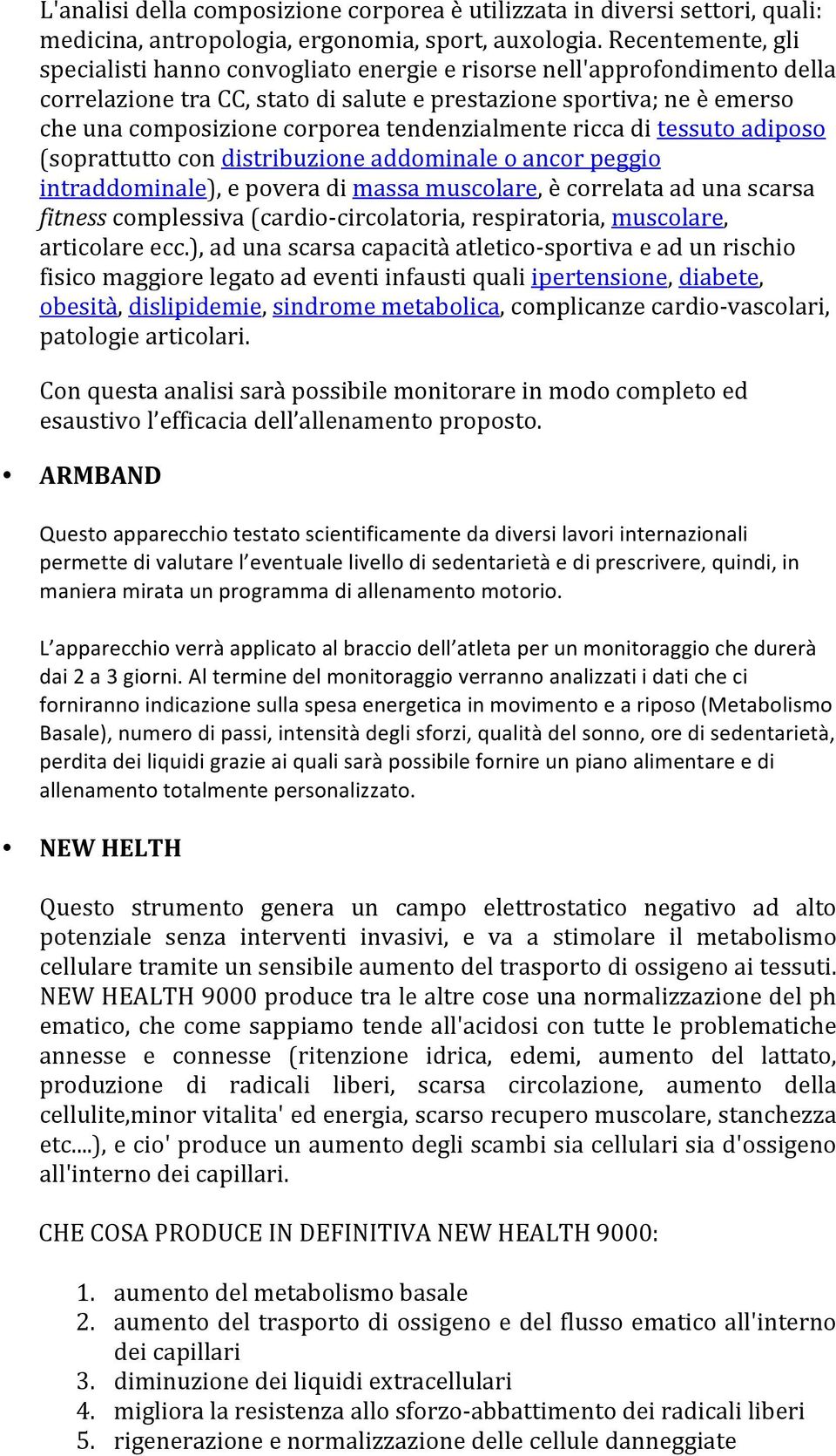 tendenzialmente ricca di tessuto adiposo (soprattutto con distribuzione addominale o ancor peggio intraddominale), e povera di massa muscolare, è correlata ad una scarsa fitness complessiva (cardio-