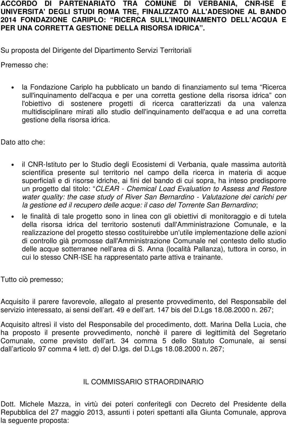 Su proposta del Dirigente del Dipartimento Servizi Territoriali Premesso che: la Fondazione Cariplo ha pubblicato un bando di finanziamento sul tema Ricerca sull'inquinamento dell'acqua e per una