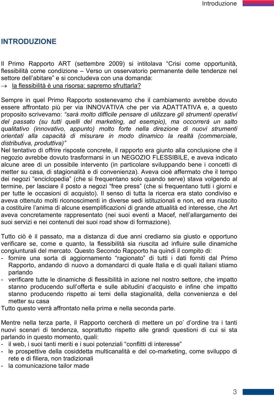 Sempre in quel Primo Rapporto sostenevamo che il cambiamento avrebbe dovuto essere affrontato più per via INNOVATIVA che per via ADATTATIVA e, a questo proposito scrivevamo: sarà molto difficile