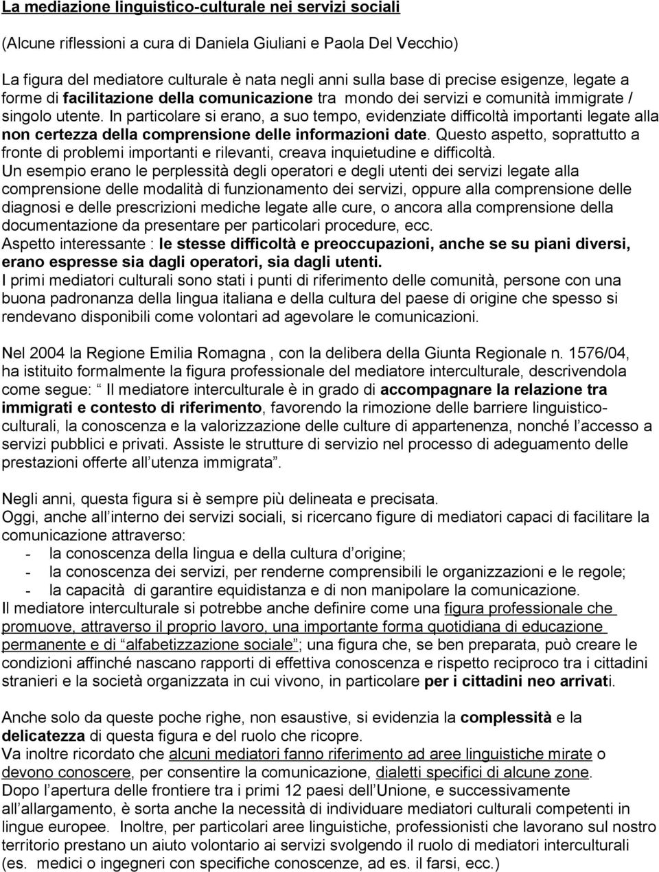 In particolare si erano, a suo tempo, evidenziate difficoltà importanti legate alla non certezza della comprensione delle informazioni date.