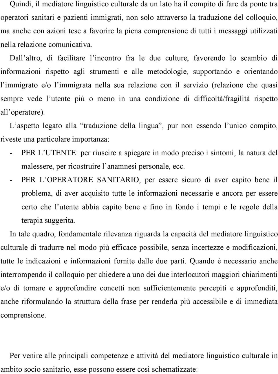 Dall altro, di facilitare l incontro fra le due culture, favorendo lo scambio di informazioni rispetto agli strumenti e alle metodologie, supportando e orientando l immigrato e/o l immigrata nella