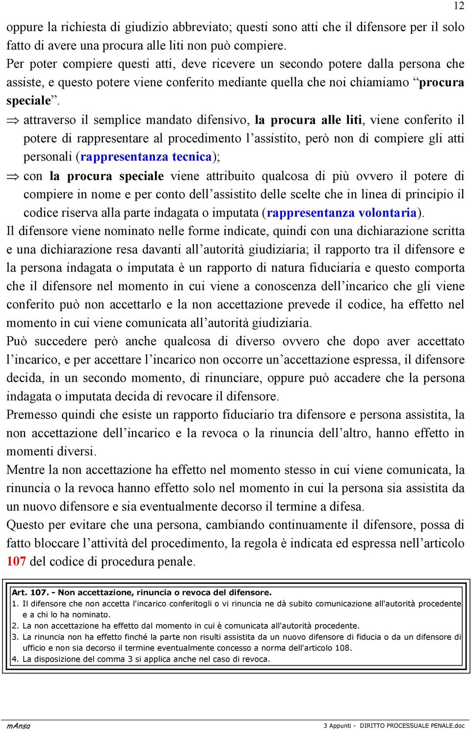 attraverso il semplice mandato difensivo, la procura alle liti, viene conferito il potere di rappresentare al procedimento l assistito, però non di compiere gli atti personali (rappresentanza