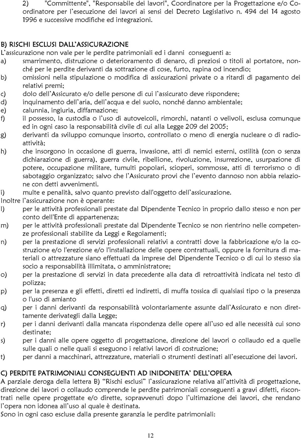 B) RISCHI ESCLUSI DALL ASSICURAZIONE L assicurazione non vale per le perdite patrimoniali ed i danni conseguenti a: a) smarrimento, distruzione o deterioramento di denaro, di preziosi o titoli al