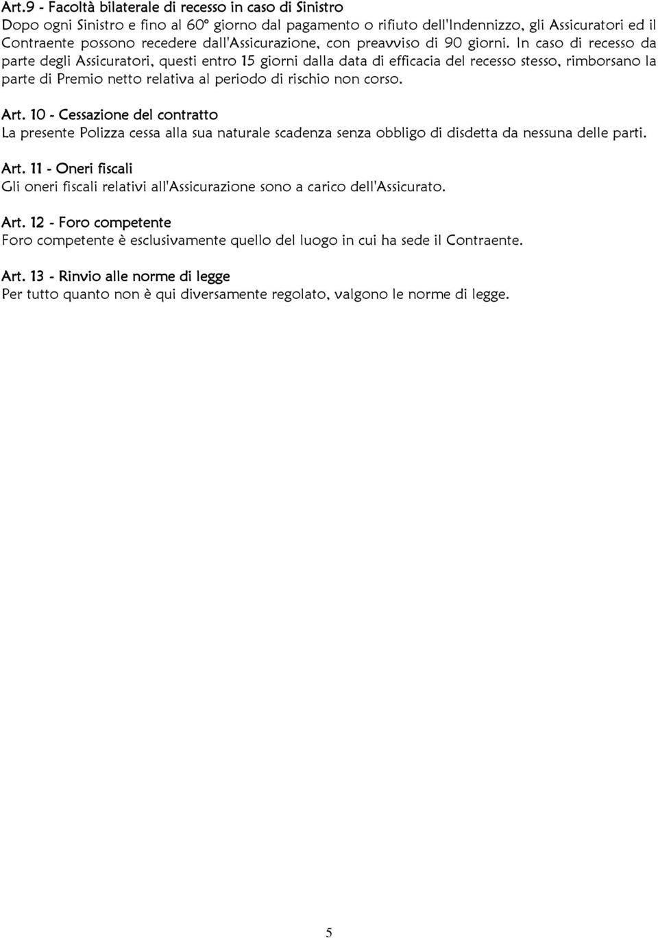 In caso di recesso da parte degli Assicuratori, questi entro 15 giorni dalla data di efficacia del recesso stesso, rimborsano la parte di Premio netto relativa al periodo di rischio non corso. Art.