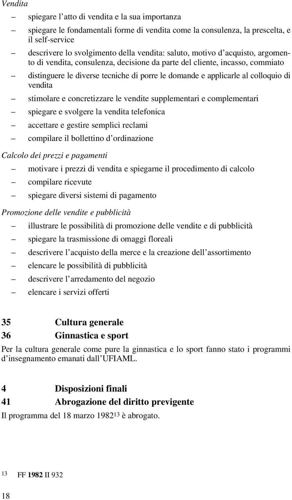 stimolare e concretizzare le vendite supplementari e complementari spiegare e svolgere la vendita telefonica accettare e gestire semplici reclami compilare il bollettino d ordinazione Calcolo dei