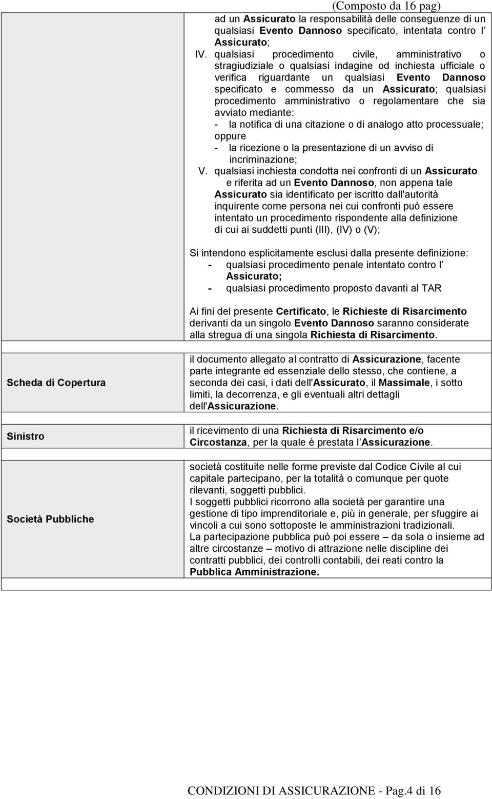 qualsiasi procedimento amministrativo o regolamentare che sia avviato mediante: - la notifica di una citazione o di analogo atto processuale; oppure - la ricezione o la presentazione di un avviso di