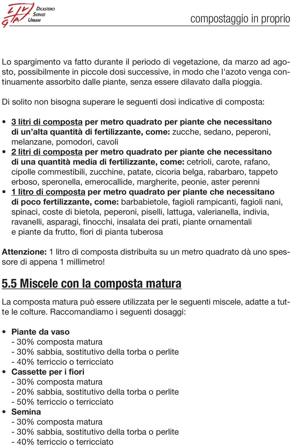 Di solito non bisogna superare le seguenti dosi indicative di composta: 3 litri di composta per metro quadrato per piante che necessitano di un alta quantità di fertilizzante, come: zucche, sedano,