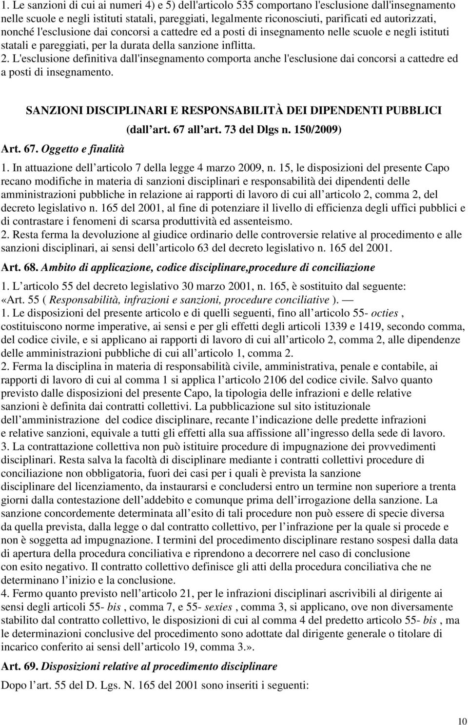 L'esclusione definitiva dall'insegnamento comporta anche l'esclusione dai concorsi a cattedre ed a posti di insegnamento. SANZIONI DISCIPLINARI E RESPONSABILITÀ DEI DIPENDENTI PUBBLICI Art. 67.