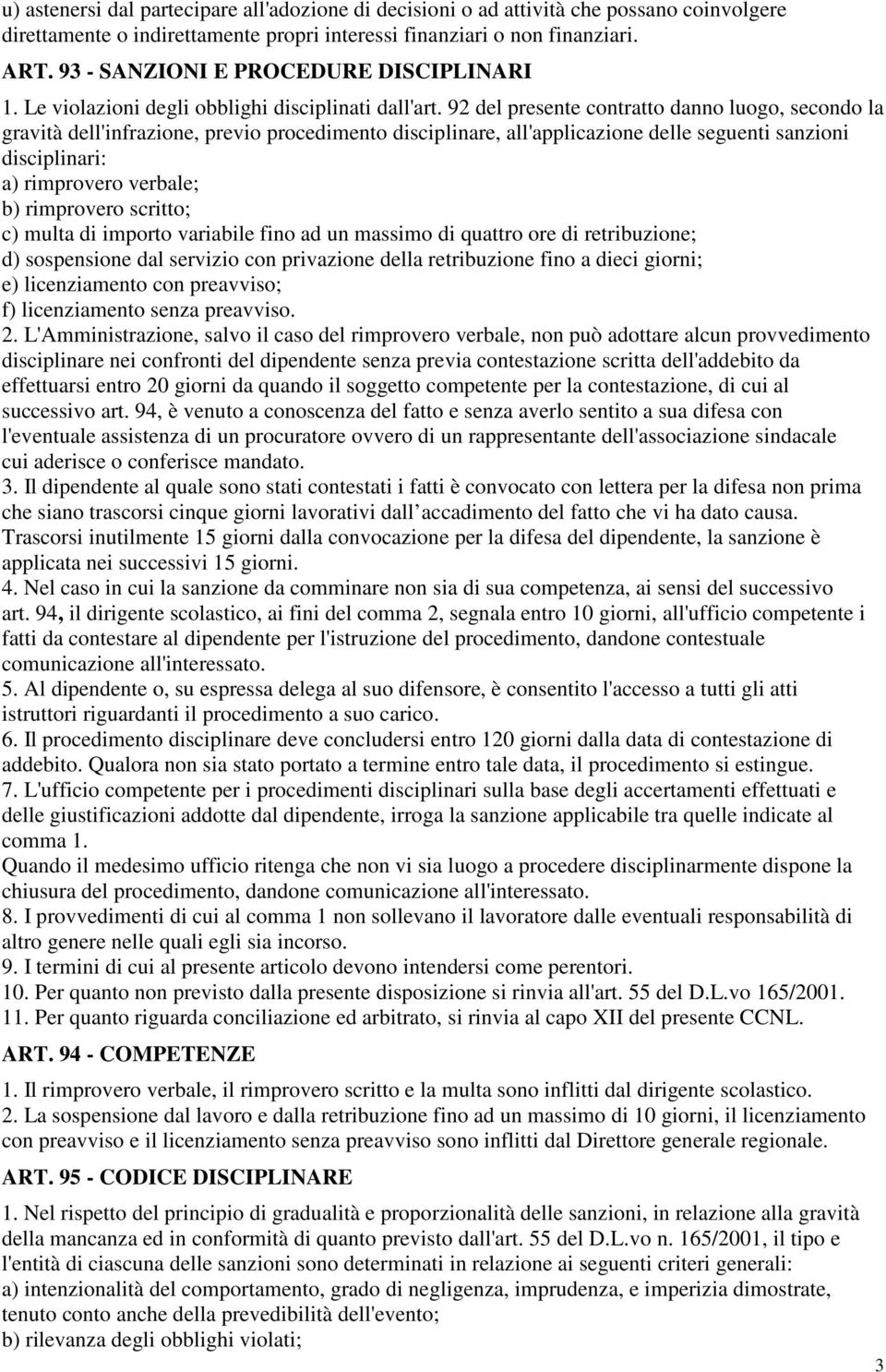 92 del presente contratto danno luogo, secondo la gravità dell'infrazione, previo procedimento disciplinare, all'applicazione delle seguenti sanzioni disciplinari: a) rimprovero verbale; b)