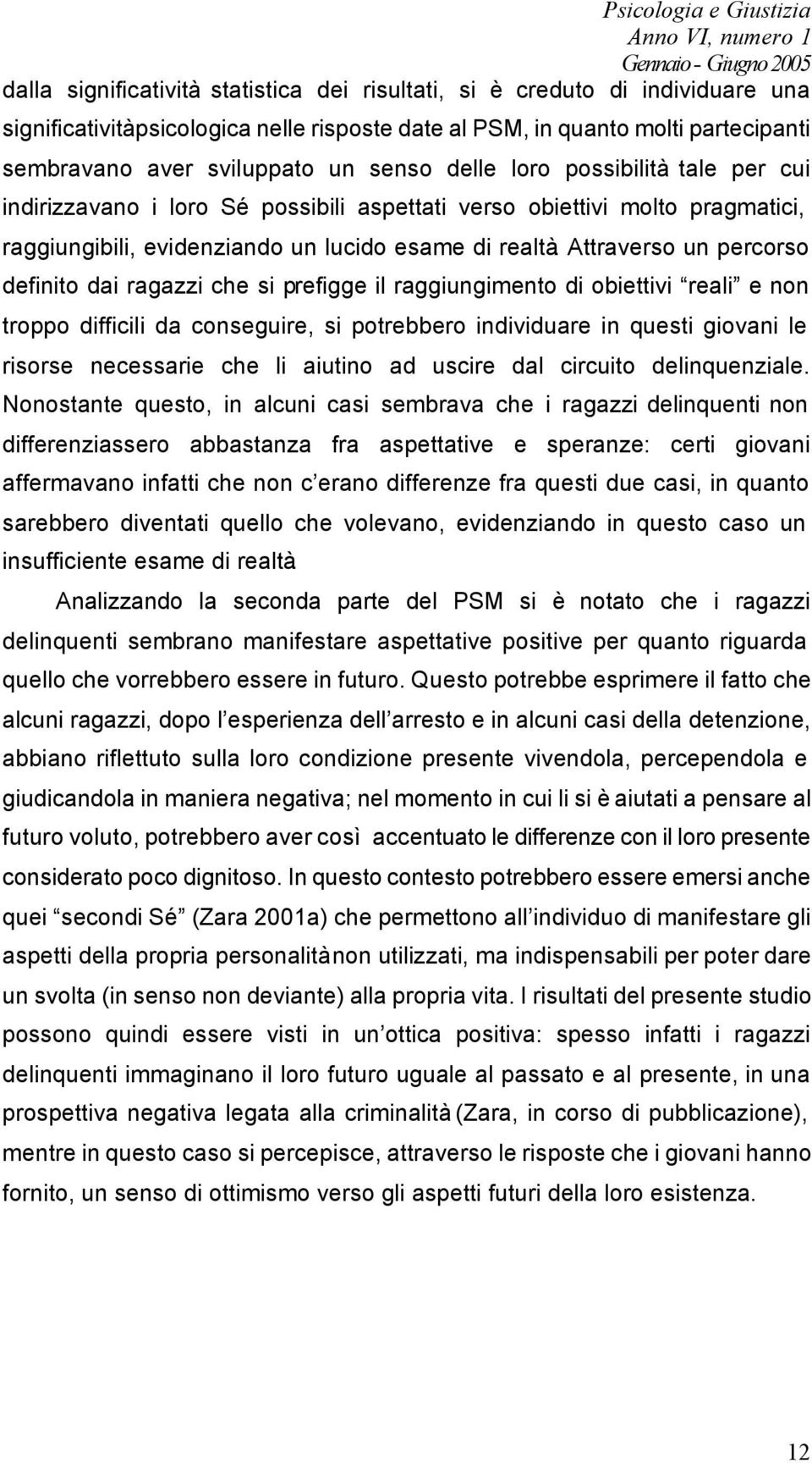 Attraverso un percorso definito dai ragazzi che si prefigge il raggiungimento di obiettivi reali e non troppo difficili da conseguire, si potrebbero individuare in questi giovani le risorse