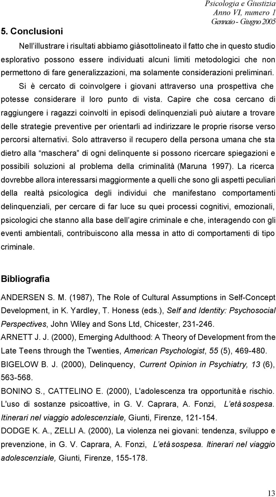 Capire che cosa cercano di raggiungere i ragazzi coinvolti in episodi delinquenziali può aiutare a trovare delle strategie preventive per orientarli ad indirizzare le proprie risorse verso percorsi