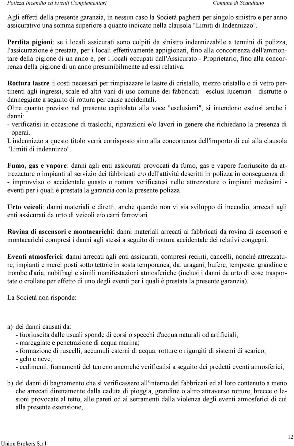 dell'ammontare della pigione di un anno e, per i locali occupati dall'assicurato - Proprietario, fino alla concorrenza della pigione di un anno presumibilmente ad essi relativa.