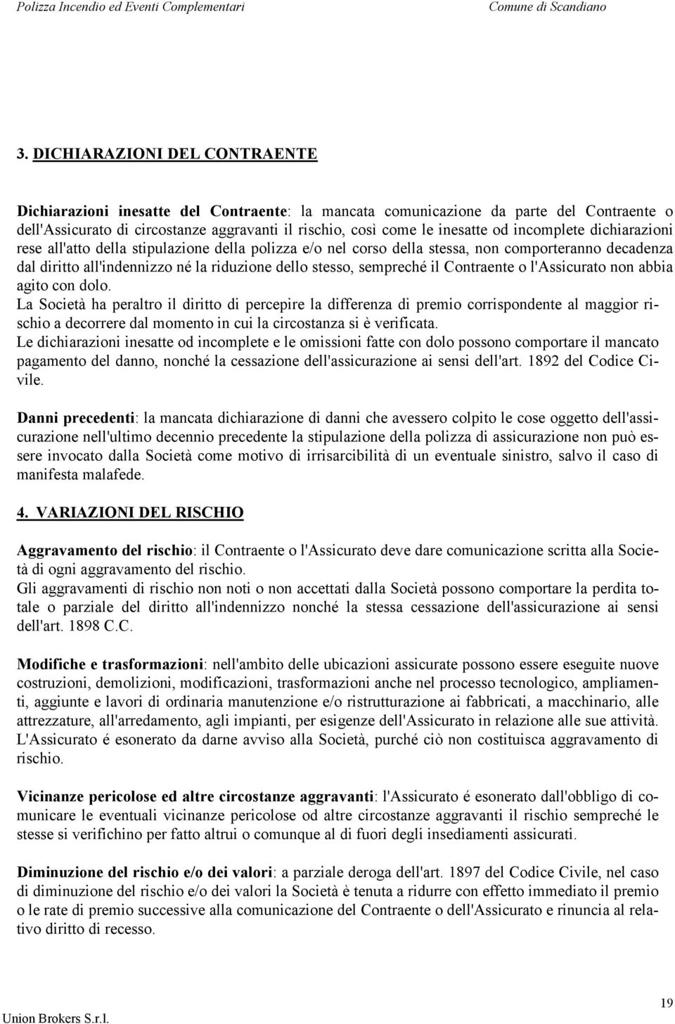 il Contraente o l'assicurato non abbia agito con dolo.