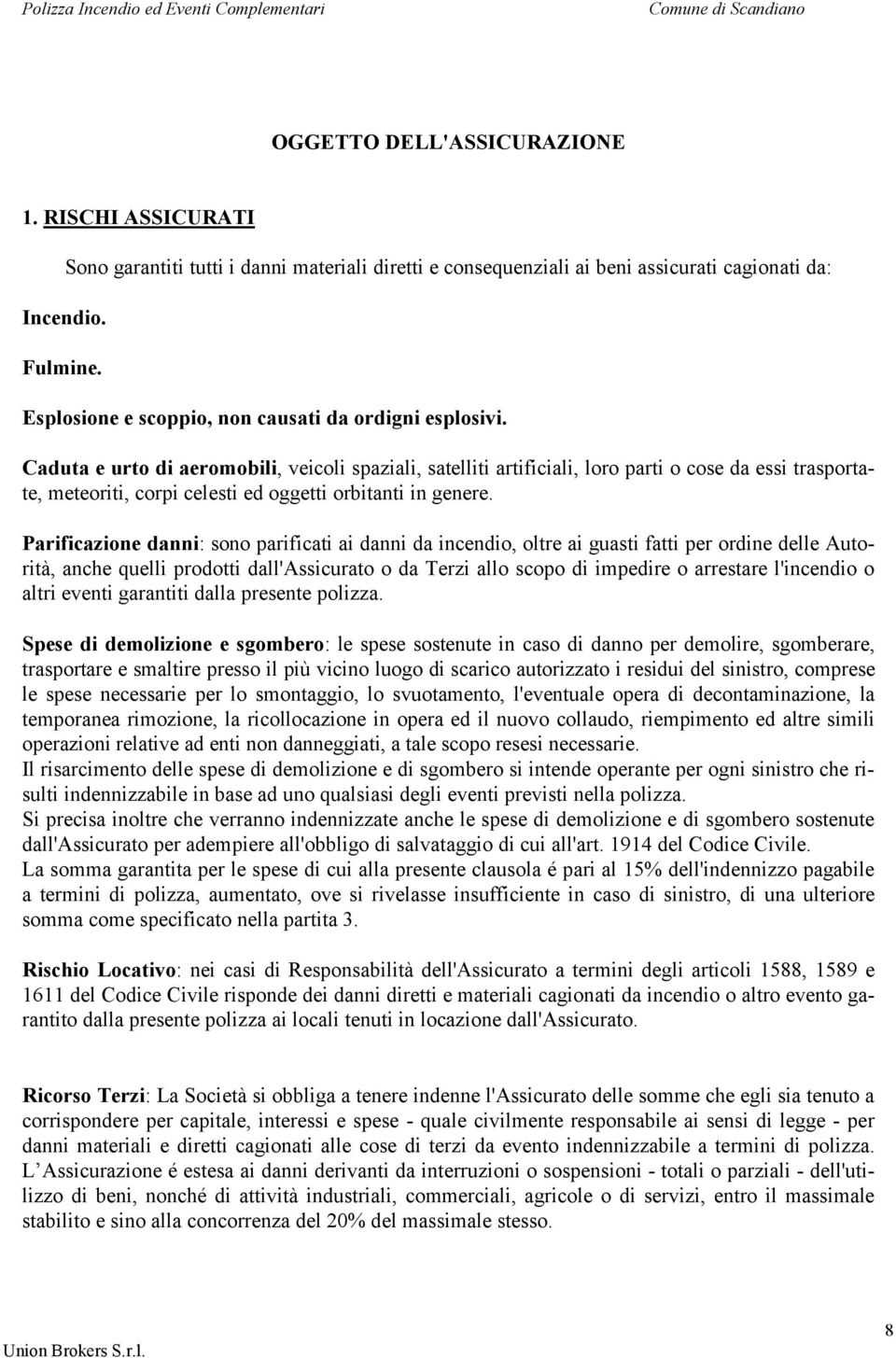 Caduta e urto di aeromobili, veicoli spaziali, satelliti artificiali, loro parti o cose da essi trasportate, meteoriti, corpi celesti ed oggetti orbitanti in genere.